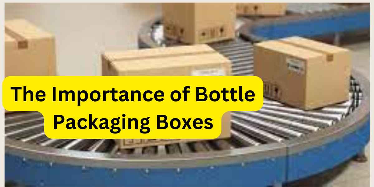 The Importance of Bottle Packaging Boxes