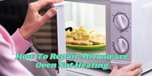 How To Repair Microwave Oven Not Heating