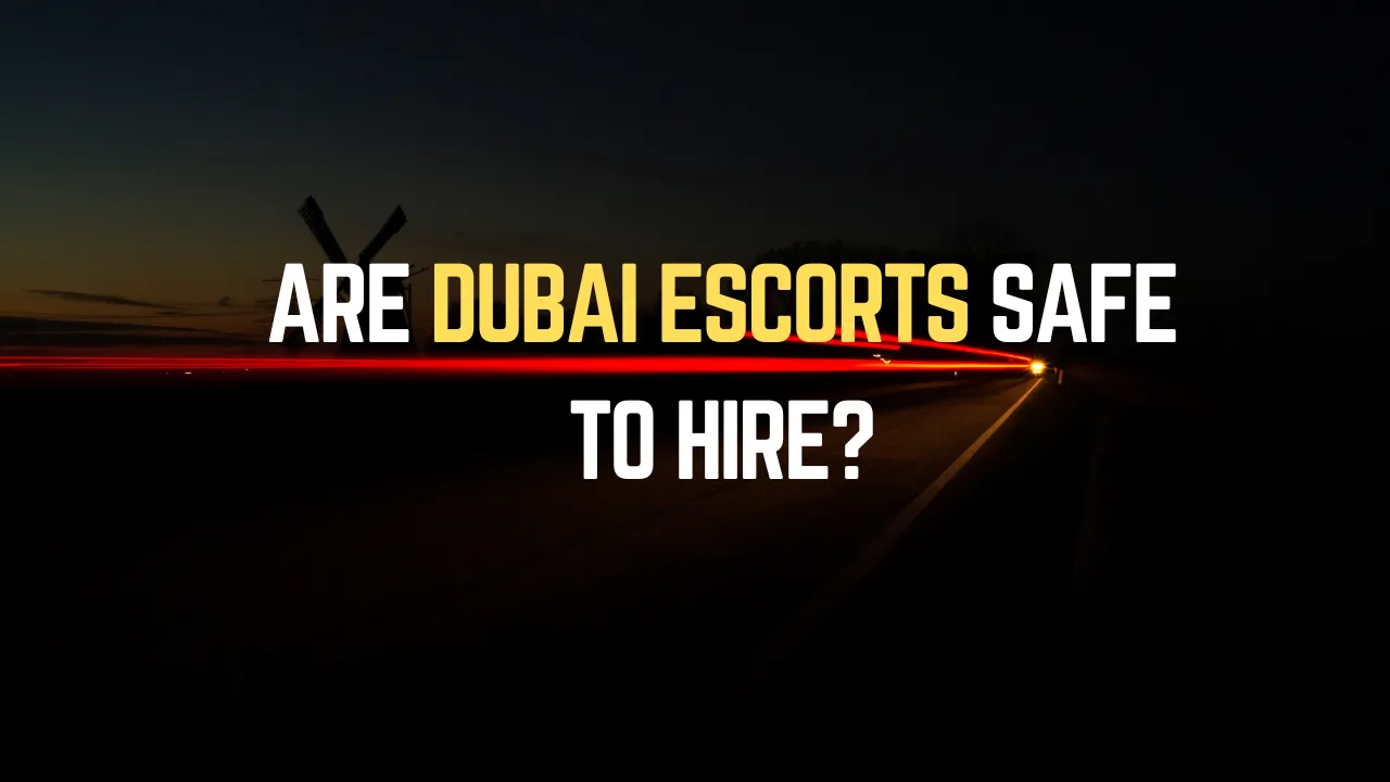 Are Dubai Escorts Safe to Hire